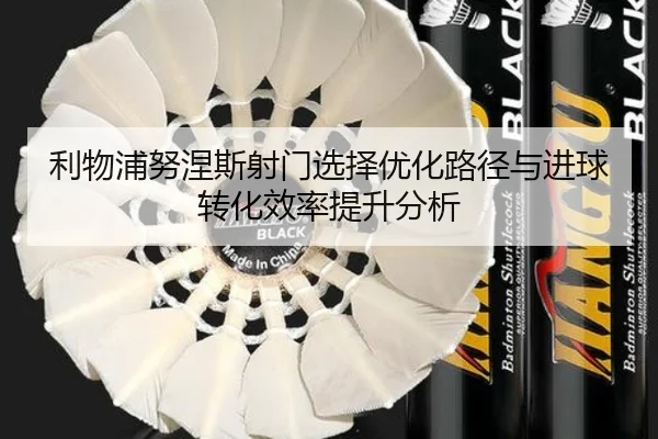 利物浦努涅斯射门选择优化路径与进球转化效率提升分析
