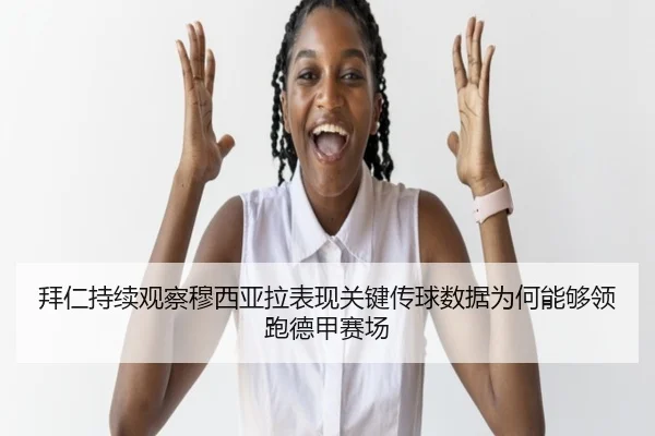 拜仁持续观察穆西亚拉表现关键传球数据为何能够领跑德甲赛场