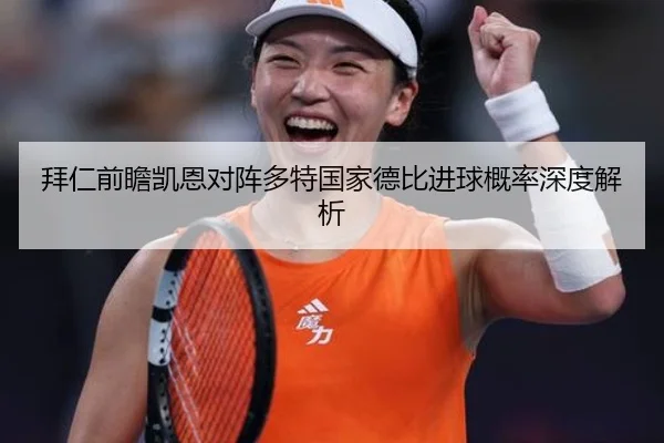 拜仁前瞻凯恩对阵多特国家德比进球概率深度解析