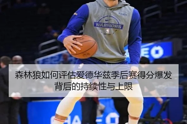 森林狼如何评估爱德华兹季后赛得分爆发背后的持续性与上限