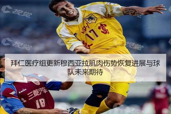 拜仁医疗组更新穆西亚拉肌肉伤势恢复进展与球队未来期待