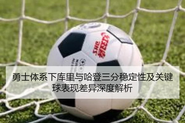 勇士体系下库里与哈登三分稳定性及关键球表现差异深度解析