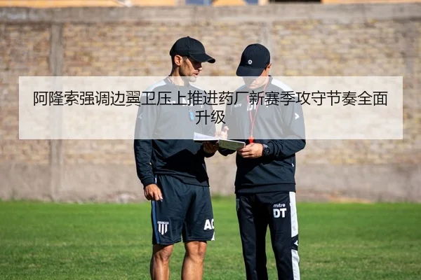 阿隆索强调边翼卫压上推进药厂新赛季攻守节奏全面升级